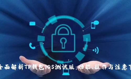 : 全面解析TP钱包iOS测试版：功能、操作与注意事项