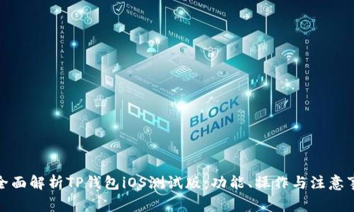 : 全面解析TP钱包iOS测试版：功能、操作与注意事项