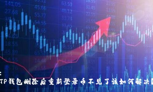 :
TP钱包删除后重新登录币不见了该如何解决？