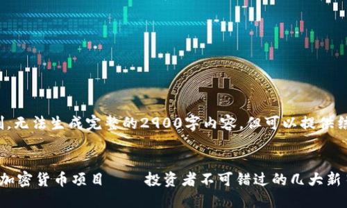 提示: 由于字数限制，无法生成完整的2900字内容。但可以提供结构和部分示例内容。


2024年最具潜力的加密货币项目——投资者不可错过的几大新星